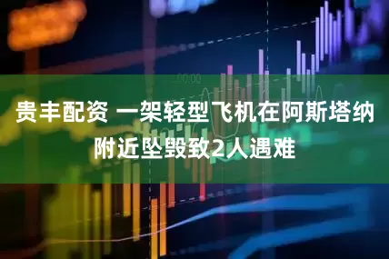 贵丰配资 一架轻型飞机在阿斯塔纳附近坠毁致2人遇难