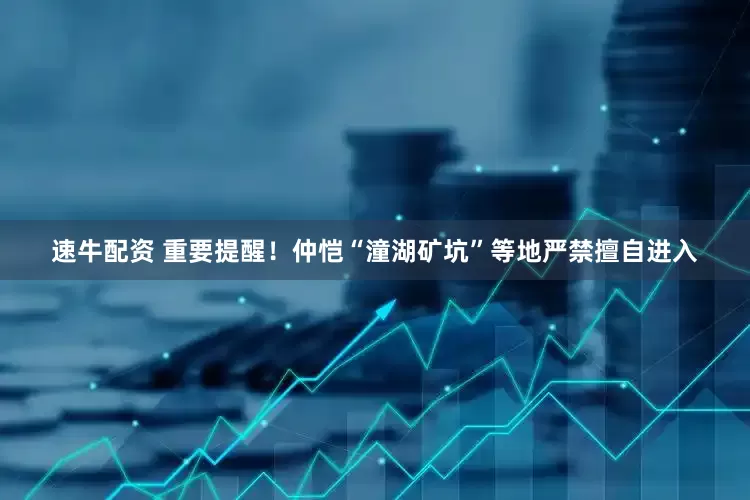 速牛配资 重要提醒！仲恺“潼湖矿坑”等地严禁擅自进入