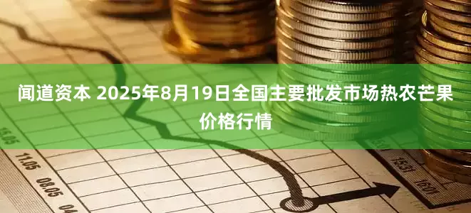 闻道资本 2025年8月19日全国主要批发市场热农芒果价格行情