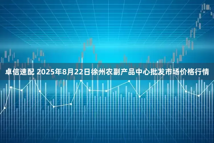 卓信速配 2025年8月22日徐州农副产品中心批发市场价格行情