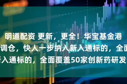 明道配资 更新，更全！华宝基金港股通创新药ETF调仓，快人一步纳入新入通标的，全面覆盖50家创新药研发公司