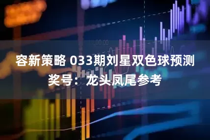 容新策略 033期刘星双色球预测奖号：龙头凤尾参考